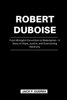 Paperback Robert DuBoise: From Wrongful Conviction to Redemption - A Story of Hope, Justice, and Overcoming Adversity Book