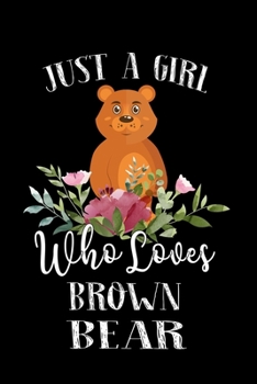 Just a Girl Who Loves Brown Bear: Perfect Brown Bear Lover Gift For Girl. Cute Notebook for Brown Bear Lover. Gift it to your Sister, Daughter, Mother, Mom, Grandpa Who Loves Brown Bear. 100 Pages Not