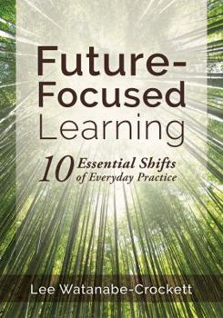 Paperback Future-Focused Learning: Ten Essential Shifts of Everyday Practice (Changing Teaching Practices to Support Authentic Learning for the 21st Cent Book