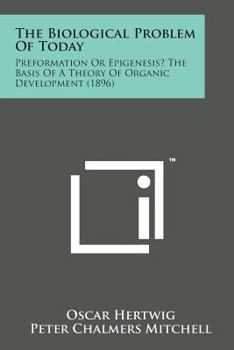 Paperback The Biological Problem of Today: Preformation or Epigenesis? the Basis of a Theory of Organic Development (1896) Book