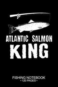 Atlantic Salmon King Fishing Notebook 120 Pages: 6"x 9'' Dot Grid Paperback Graph Atlantic Salmon Fish-ing Freshwater Game Fly Journal Composition ... Planner Notepad Log-Book Paper Sheets School