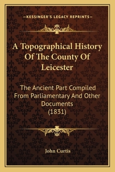 Paperback A Topographical History Of The County Of Leicester: The Ancient Part Compiled From Parliamentary And Other Documents (1831) Book