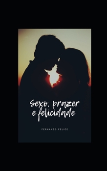 Paperback Sexo, Prazer E Felicidade: Permita-Se O Máximo de Prazer a Cada Dia [Portuguese] Book