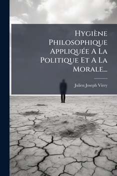 Hygi�ne Philosophique, Appliqu�e � La Politique Et � La Morale