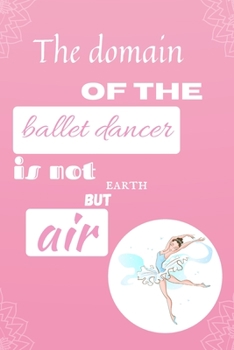 Paperback The domain of the ballet dancer is not earth but air.: Ballet notebook, lined journal notebook for girls, large 6 x 9 inch, 110 lined pages Book