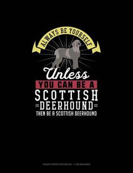 Paperback Always Be Yourself Unless You Can Be A Scottish Deerhound Then Be A Scottish Deerhound: Graph Paper Notebook - 1 cm Squares Book