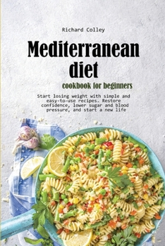 Mediterranean diet cookbook for beginners: Start losing weight with simple and easy-to-use recipes. Restore confidence, lower sugar and blood pressure, and start a new life