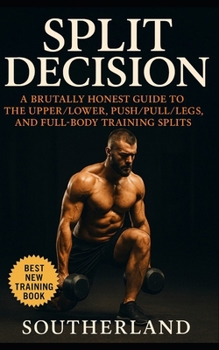 Paperback Split Decision: A No-BS Guide to Full-Body, Upper/Lower, and Push/Pull/Legs Splits for Lifters Who Want Results, Not Hype: Confused by training splits Book