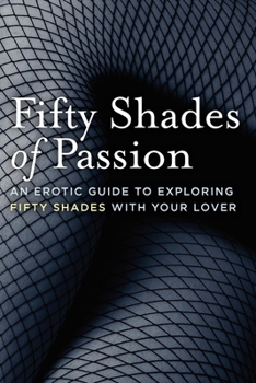 Paperback Fifty Shades of Passion: An Erotic Guide to Exploring Fifty Shades with Your Lover Book