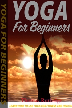 Paperback Yoga for Beginners: Learn How to Use Yoga for Fitness and Health Book