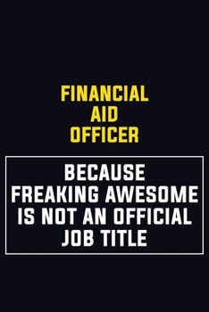 Financial aid officer Because Freaking Awesome Is Not An Official Job Title: Motivational Career Pride Quote 6x9 Blank Lined Job Inspirational Notebook Journal