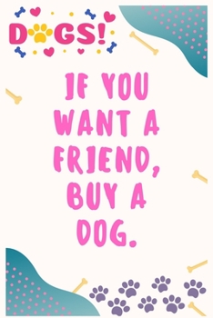 Paperback If you want a friend, buy a dog: Journal Notebook for Dog Lover 6&#8242; x 9&#8242;, 100 Lined pages Book