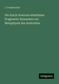 Die Durch Averroes Erhaltenen Fragmente Alexanders Zur Metaphysik Des Aristoteles