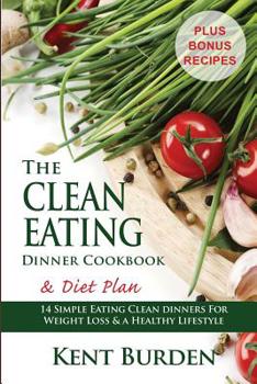 Paperback The Clean Eating Dinner Cookbook & Diet Plan: 14 Simple Eating Clean Dinners for Weight Loss & a Healthy Lifestyle Book