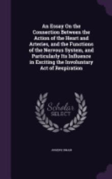 Hardcover An Essay On the Connection Between the Action of the Heart and Arteries, and the Functions of the Nervous System, and Particularly Its Influence in Ex Book