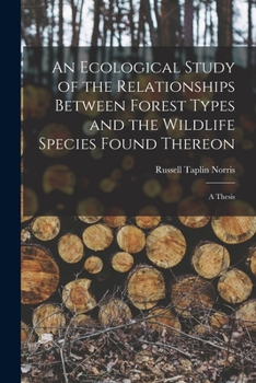 Paperback An Ecological Study of the Relationships Between Forest Types and the Wildlife Species Found Thereon [microform]: a Thesis Book