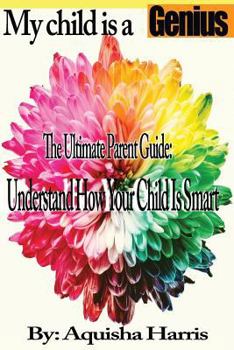 Paperback My child is a Genius: The Ultimate Parent Guide: Understand how your child is smart Book