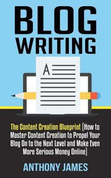Paperback Blog Writing: The Content Creation Blueprint (How to Master Content Creation to Propel Your Blog On to the Next Level and Make Even Book