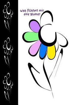 Was flüstert mir eine Blume?: Blume Blumenfreund Gärtner Gärtnerei floral Schönheit Rose Tulpe Nelke Gerbera Blumenknospe Blüte Garten Botanik Zaube