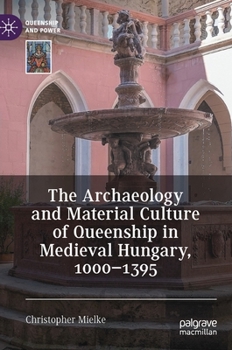 Hardcover The Archaeology and Material Culture of Queenship in Medieval Hungary, 1000-1395 Book
