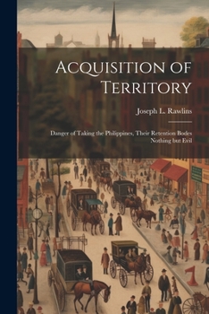 Paperback Acquisition of Territory: Danger of Taking the Philippines, Their Retention Bodes Nothing but Evil Book