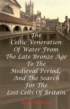 Paperback The Celtic Veneration Of Water From The Late Bronze Age To The Medieval Period, And The Search For The Lost Celts Of Britain Book