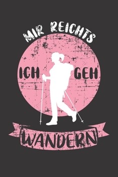 Mir Reichts Ich Geh Wandern: Notizbuch Wandern; Dieses schöne Notizbuch zeigt den Spruch "Mir reichts ich geh Wandern" (German Edition)