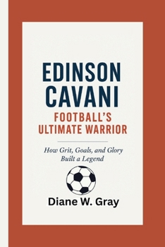 Paperback Edinson Cavani: Football's Ultimate Warrior: How Grit, Goals, and Glory Built a Legend Book
