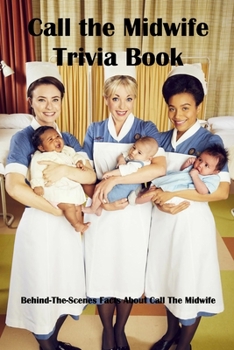 Call the Midwife Trivia Book: Behind-The-Scenes Facts About Call The Midwife
