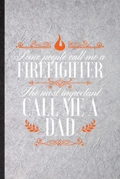 Paperback Some People Call Me a Firefighter the Most Important Call Me Dad: Funny Brave Firefighter Lined Notebook/ Blank Journal For Fireman Wife Mom, Inspirat Book