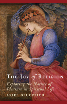 Hardcover The Joy of Religion: Exploring the Nature of Pleasure in Spiritual Life Book