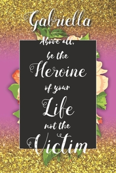 Gabriella Above All, Be The Heroine Of Your Life Not The Victim: Inspirational Classy Woman Quote Composition Notebook/Journal Pink Rose & Gold ... Degree Students and Graduation university