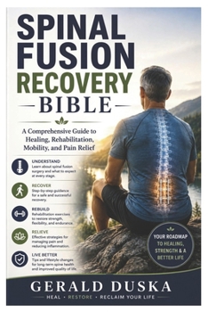 Spinal Fusion Recovery Bible: A Comprehensive Guide to Healing, Rehabilitation, Mobility, and Pain Relief