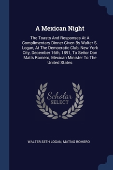 Paperback A Mexican Night: The Toasts And Responses At A Complimentary Dinner Given By Walter S. Logan, At The Democratic Club, New York City, De Book