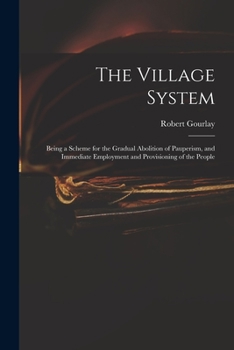 Paperback The Village System: Being a Scheme for the Gradual Abolition of Pauperism, and Immediate Employment and Provisioning of the People Book