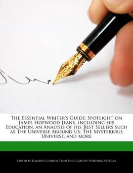 The Essential Writer's Guide : Spotlight on James Hopwood Jeans, Including His Education, an Analysis of His Best Sellers Such As the Universe Around U