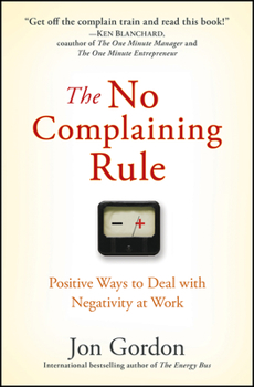 The No Complaining Rule: Positive Ways to Deal with Negativity at Work