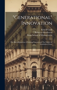 Hardcover "Generational" Innovation: The Reconfiguration of Existing Systems and The Failure of Established Firms Book