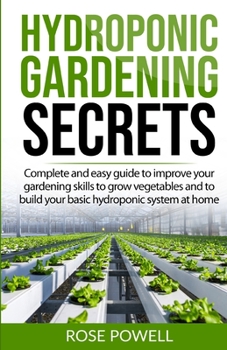 Paperback Hydroponic gardening secrets: Complete and easy guide to improve your gardening skills to grow vegetables and to build your basic hydroponic system Book