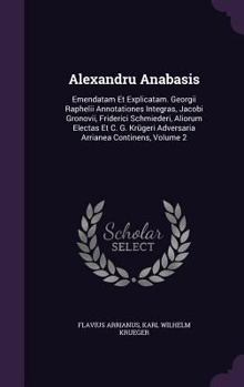 Hardcover Alexandru Anabasis: Emendatam Et Explicatam. Georgii Raphelii Annotationes Integras, Jacobi Gronovii, Friderici Schmiederi, Aliorum Electa Book