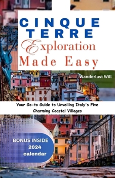 CINQUE TERRE EXPLORATION MADE EASY: Your Go-to Guide to Unveiling Italy's Five Charming Coastal Villages