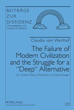 Hardcover The Failure of Modern Civilization and the Struggle for a «Deep» Alternative: On «Critical Theory of Patriarchy» as a New Paradigm Book