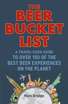 Hardcover The Beer Bucket List: A Travel-Sized Guide to Over 150 of the Best Beer Experiences on the Planet Book