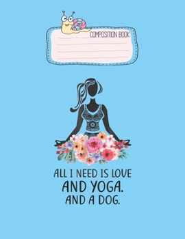Paperback Composition Book: All I Need Is Love And Yoga And A Dog Love Dog And Yoga Lovely Composition Notes Notebook for Work Marble Size College Book