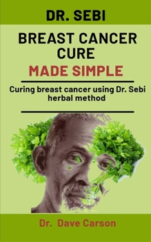 Paperback Dr. Sebi Breast Cancer Cure Made Simple: Curing Breast Cancer Using Dr. Sebi Herbal Methods Book