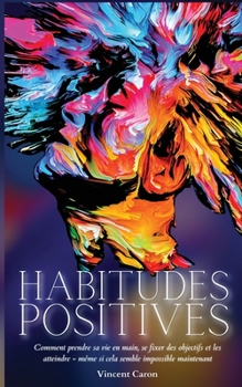 Paperback Habitudes Positives: Comment prendre sa vie en main, se fixer des objectifs et les atteindre ... même si cela semble impossible maintenant [French] Book