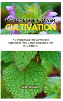 DEAD NETTLE FLOWER CULTIVATION: A Complete Guide for Growing and Appreciating These Gorgeous Flowers is Here for Gardeners.