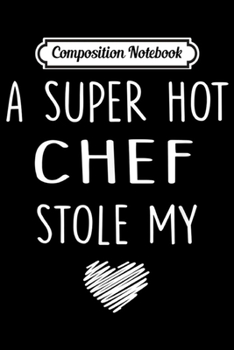 Composition Notebook: A Super Hot Chef Stole My Heart Girlfriend Wife Gift  Journal/Notebook Blank Lined Ruled 6x9 100 Pages