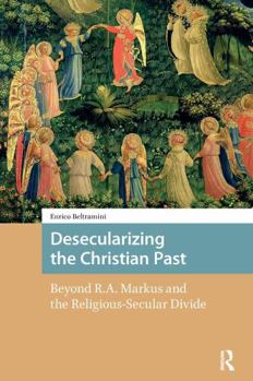 Paperback Desecularizing the Christian Past: Beyond R.A. Markus and the Religious-Secular Divide Book