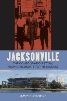 Jacksonville: The Consolidation Story, from Civil Rights to the Jaguars (Florida History and Culture) - Book  of the Florida History and Culture Series